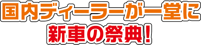 国内ディーラーが一堂に 新車の祭典！